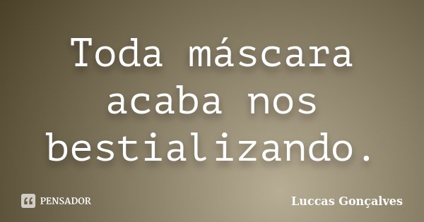 Toda máscara acaba nos bestializando.... Frase de Luccas Gonçalves.