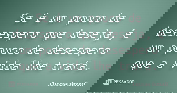 Se é um pouco de desespero que deseja, é um pouco de desespero que a vida lhe trará.... Frase de Luccas ismail.