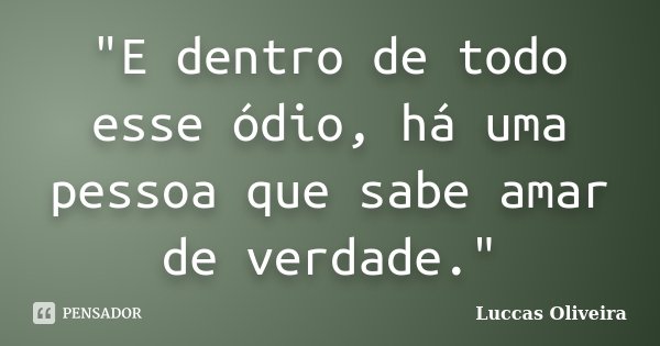 "E dentro de todo esse ódio, há uma pessoa que sabe amar de verdade."... Frase de Luccas Oliveira.