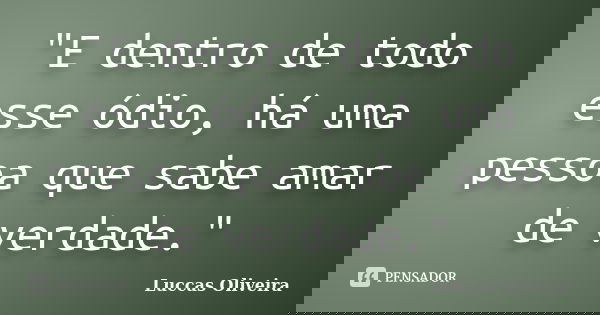 "E dentro de todo esse ódio, há uma pessoa que sabe amar de verdade."... Frase de Luccas Oliveira.