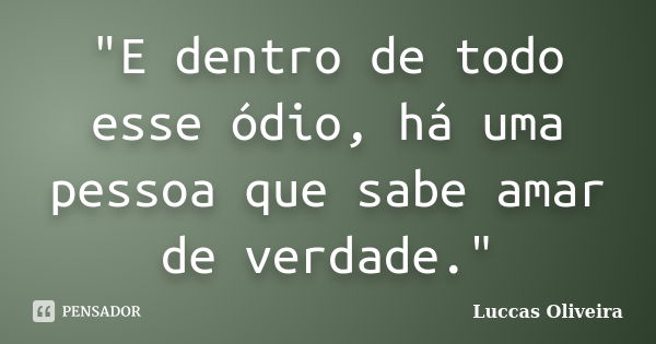 "E dentro de todo esse ódio, há uma pessoa que sabe amar de verdade."... Frase de Luccas Oliveira.