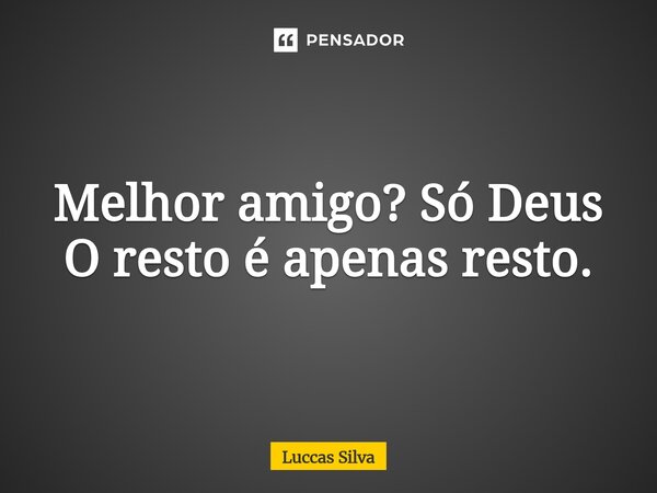 Melhor amigo? Só Deus O resto é ⁠apenas resto.... Frase de Luccas Silva.