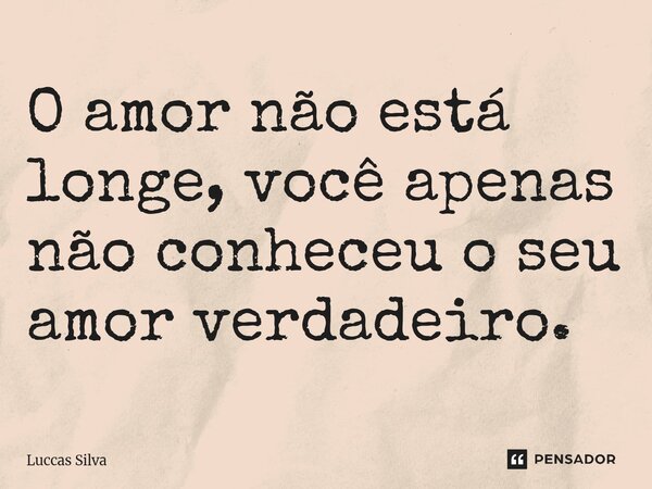 O amor não está longe, você apenas não conheceu o seu amor verdadeiro.⁠... Frase de Luccas Silva.