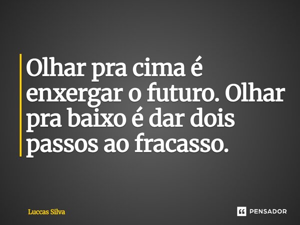 ⁠Olhar pra cima é enxergar o futuro. Olhar pra baixo é dar dois passos ao fracasso.... Frase de Luccas Silva.