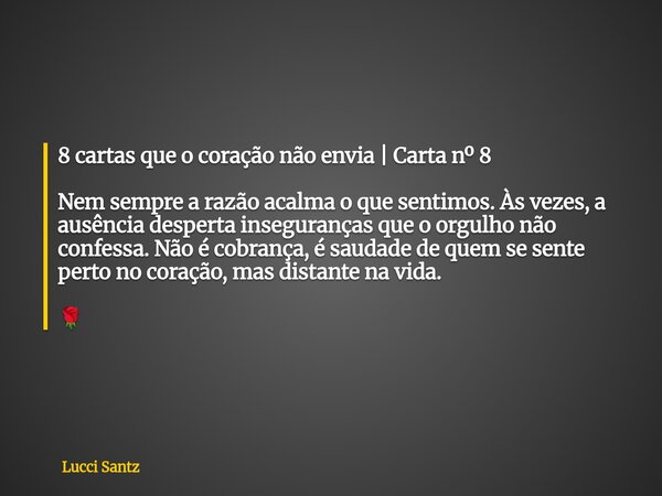 8 cartas que o coração não envia | Carta nº 8 Nem sempre a razão acalma o que sentimos. Às vezes, a ausência desperta inseguranças que o orgulho não confessa. N... Frase de Lucci Santz.
