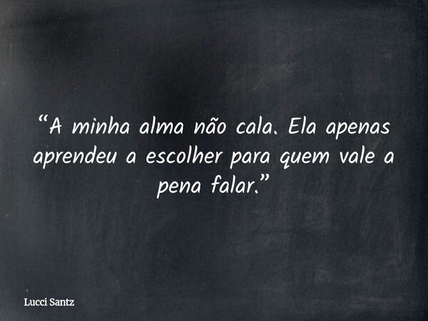 “A minha alma não cala. Ela apenas aprendeu a escolher para quem vale a pena falar.”... Frase de Lucci Santz.