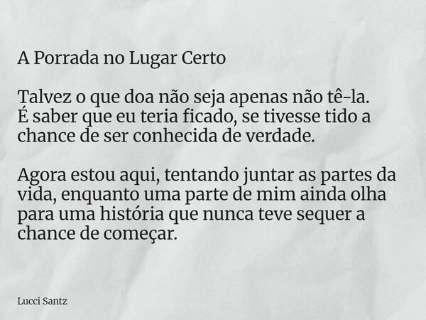A Porrada no Lugar Certo Talvez o que doa não seja apenas não tê-la. É saber que eu teria ficado, se tivesse tido a chance de ser conhecida de verdade. Agora es... Frase de Lucci Santz.