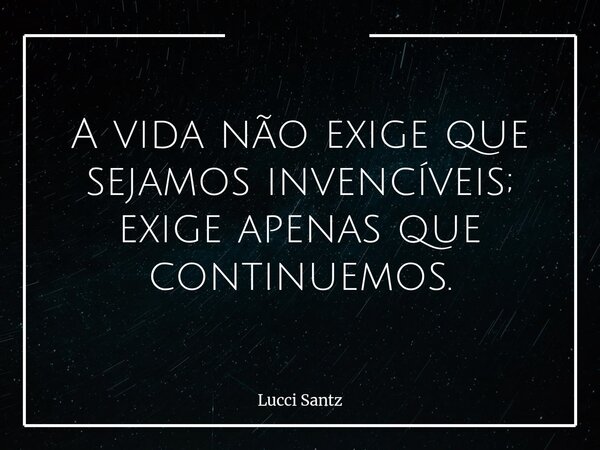 A vida não exige que sejamos invencíveis; exige apenas que continuemos.... Frase de Lucci Santz.