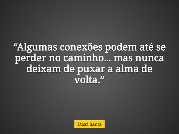 “Algumas conexões podem até se perder no caminho… mas nunca deixam de puxar a alma de volta.”... Frase de Lucci Santz.