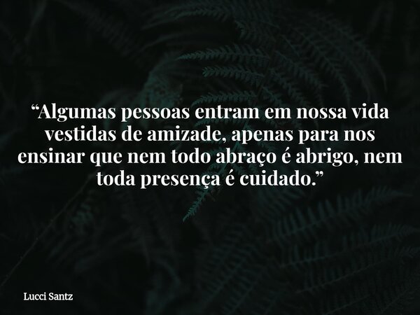 “Algumas pessoas entram em nossa vida vestidas de amizade, apenas para nos ensinar que nem todo abraço é abrigo, nem toda presença é cuidado.”... Frase de Lucci Santz.