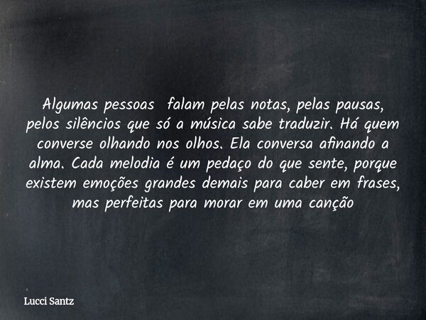 Algumas pessoas falam pelas notas, pelas pausas, pelos silêncios que só a música sabe traduzir. Há quem converse olhando nos olhos. Ela conversa afinando a alma... Frase de Lucci Santz.