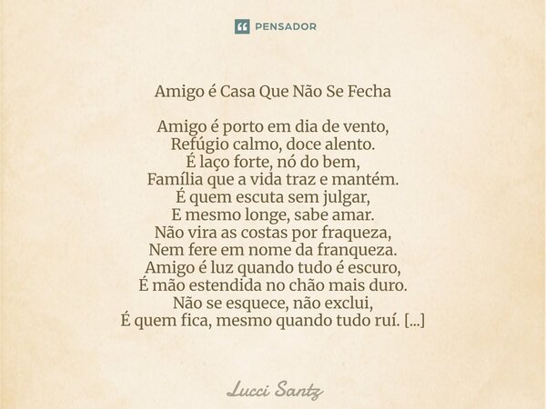 Amigo é Casa Que Não Se Fecha Amigo é porto em dia de vento, Refúgio calmo, doce alento. É laço forte, nó do bem, Família que a vida traz e mantém. É quem escu... Frase de Lucci Santz.