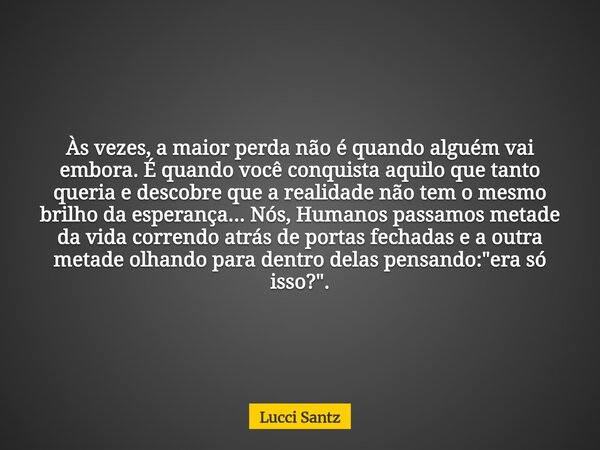 Às vezes, a maior perda não é quando alguém vai embora. É quando você conquista aquilo que tanto queria e descobre que a realidade não tem o mesmo brilho da esp... Frase de Lucci Santz.