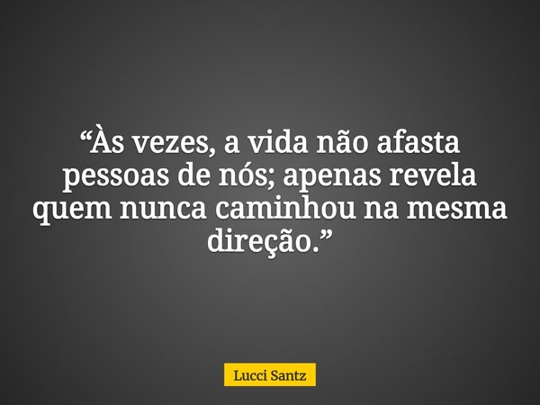 “Às vezes, a vida não afasta pessoas de nós; apenas revela quem nunca caminhou na mesma direção.”... Frase de Lucci Santz.