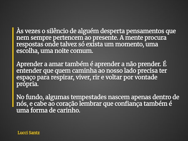 Às vezes o silêncio de alguém desperta pensamentos que nem sempre pertencem ao presente. A mente procura respostas onde talvez só exista um momento, uma escolha... Frase de Lucci Santz.