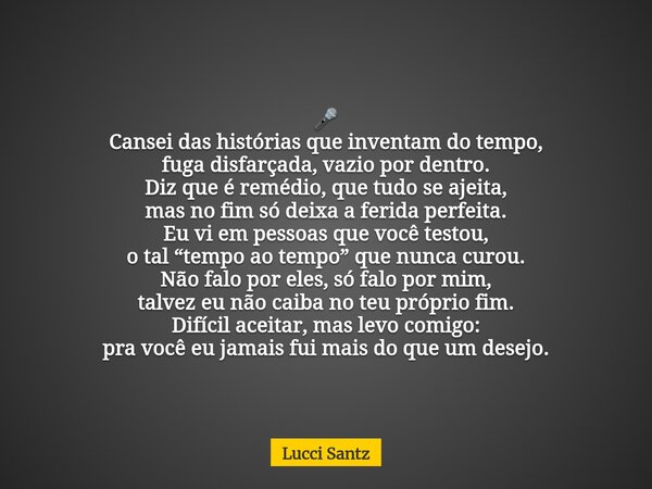 🎤 Cansei das histórias que inventam do tempo, fuga disfarçada, vazio por dentro. Diz que é remédio, que tudo se ajeita, mas no fim só deixa a ferida perfeita. E... Frase de Lucci Santz.