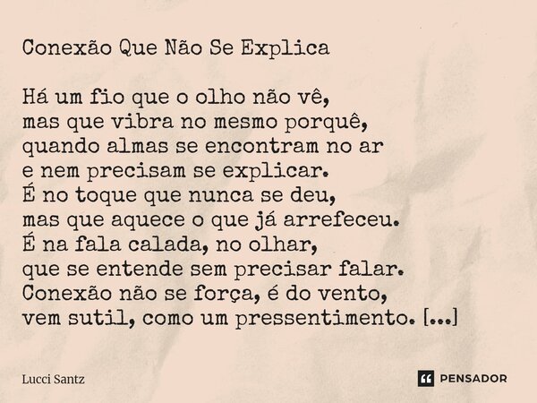 Conexão Que Não Se Explica Há um fio que o olho não vê, mas que vibra no mesmo porquê, quando almas se encontram no ar e nem precisam se explicar. É no toque q... Frase de Lucci Santz.