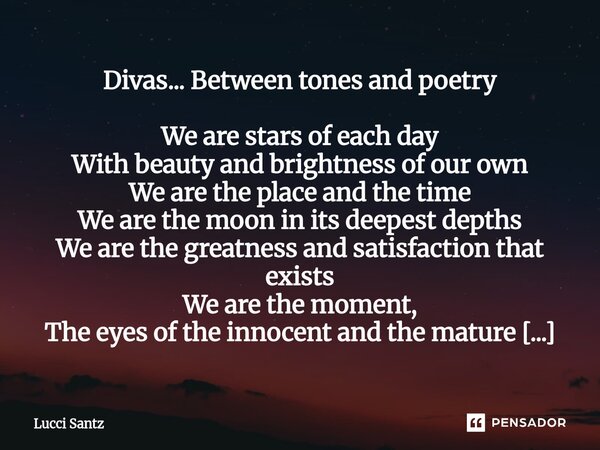 Divas... Between tones and poetry We are stars of each day With beauty and brightness of our own We are the place and the time We are the moon in its deepest d... Frase de Lucci Santz.