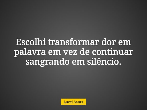 Escolhi transformar dor em palavra em vez de continuar sangrando em silêncio.... Frase de Lucci Santz.