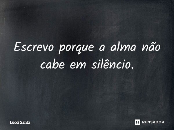 Escrevo porque a alma não cabe em silêncio.... Frase de Lucci Santz.