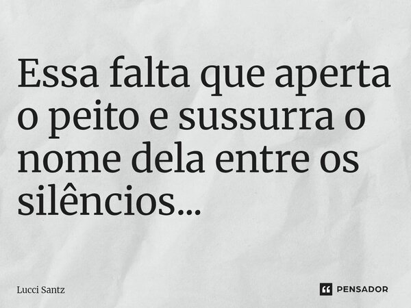 ⁠Essa falta que aperta o peito e sussurra o nome dela entre os silêncios...... Frase de Lucci Santz.