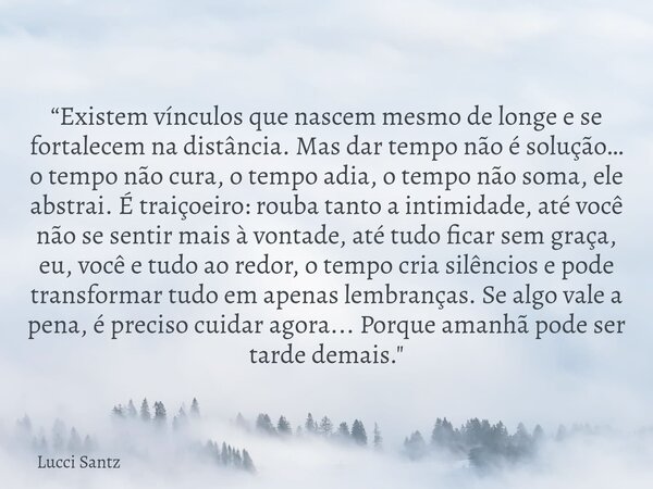 “Existem vínculos que nascem mesmo de longe e se fortalecem na distância. Mas dar tempo não é solução… o tempo não cura, o tempo adia, o tempo não soma, ele abs... Frase de Lucci Santz.