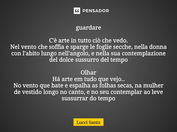 guardare C'è arte in tutto ciò che vedo. Nel vento che soffia e sparge le foglie secche, nella donna con l'abito lungo nell'angolo, e nella sua contemplazione ... Frase de Lucci Santz.