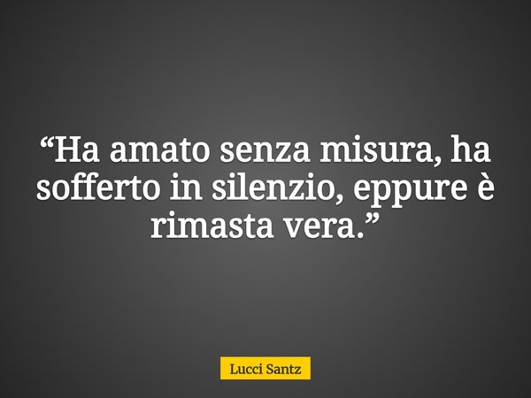 “Ha amato senza misura, ha sofferto in silenzio, eppure è rimasta vera.”... Frase de Lucci Santz.