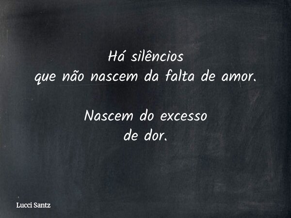 Há silêncios que não nascem da falta de amor. Nascem do excesso de dor.... Frase de Lucci Santz.
