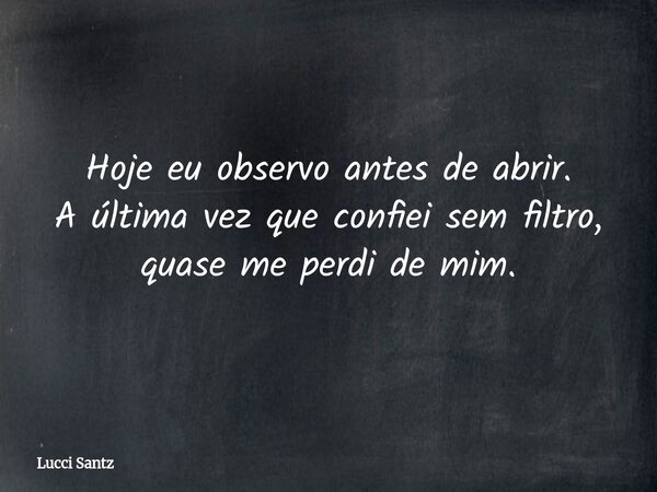 Hoje eu observo antes de abrir. A última vez que confiei sem filtro, quase me perdi de mim.... Frase de Lucci Santz.