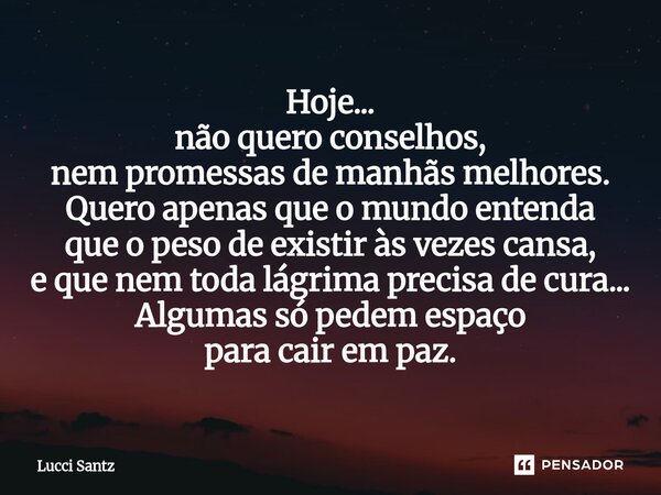 Hoje... não quero conselhos, nem promessas de manhãs melhores. Quero apenas que o mundo entenda que o peso de existir às vezes cansa, e que nem toda lágrima pr... Frase de Lucci Santz.