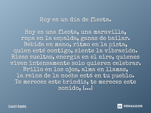 Hoy es un día de fiesta. Hoy es una fiesta, una maravilla, ropa en la espalda, ganas de bailar. Bebida en mano, ritmo en la pista, quien esté contigo, siente l... Frase de Lucci Santz.
