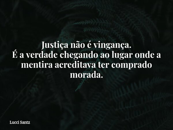 Justiça não é vingança. É a verdade chegando ao lugar onde a mentira acreditava ter comprado morada.... Frase de Lucci Santz.