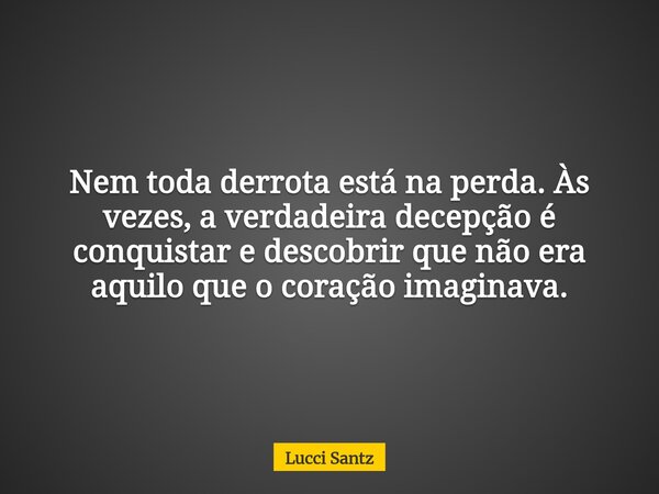 Nem toda derrota está na perda. Às vezes, a verdadeira decepção é conquistar e descobrir que não era aquilo que o coração imaginava.... Frase de Lucci Santz.