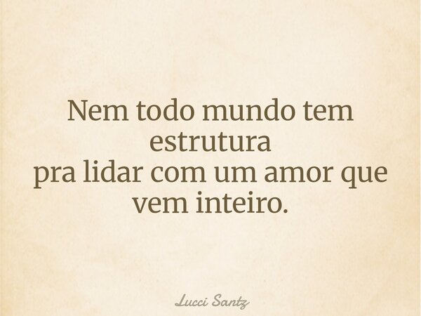 Nem todo mundo tem estrutura pra lidar com um amor que vem inteiro.... Frase de Lucci Santz.