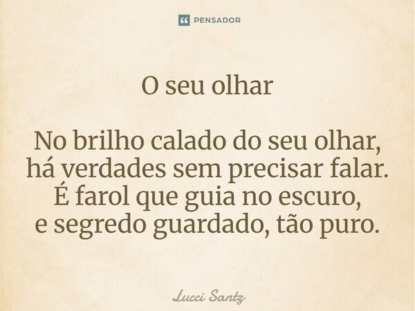 ⁠O seu olhar No brilho calado do seu olhar, há verdades sem precisar falar. É farol que guia no escuro, e segredo guardado, tão puro.... Frase de Lucci Santz.