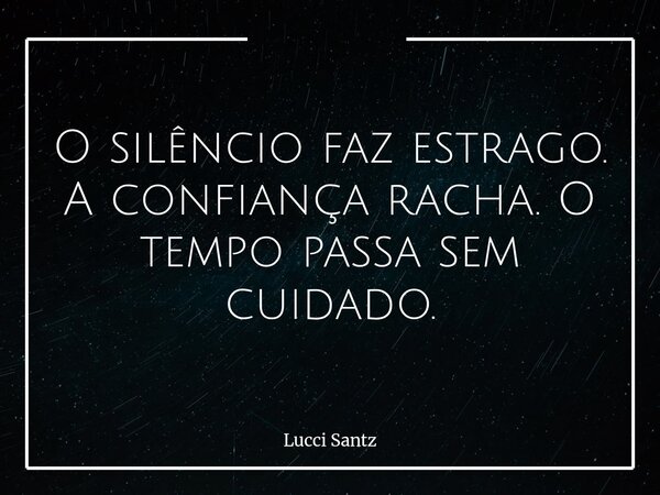 O silêncio faz estrago. A confiança racha. O tempo passa sem cuidado.... Frase de Lucci Santz.