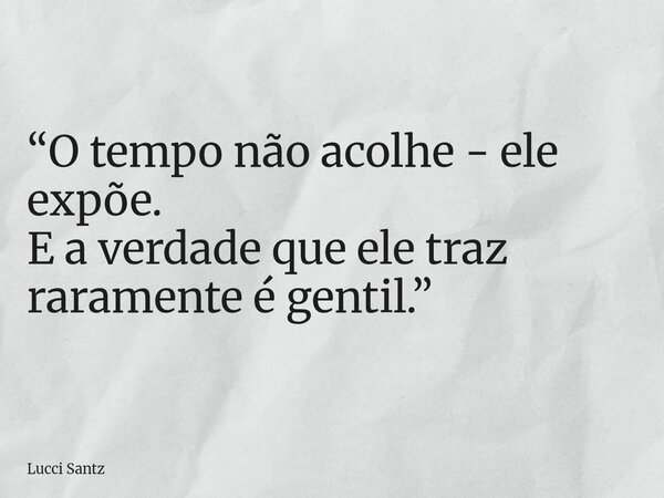 “O tempo não acolhe - ele expõe. E a verdade que ele traz raramente é gentil.”... Frase de Lucci Santz.