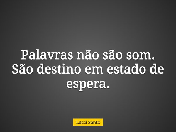 Palavras não são som. São destino em estado de espera.... Frase de Lucci Santz.