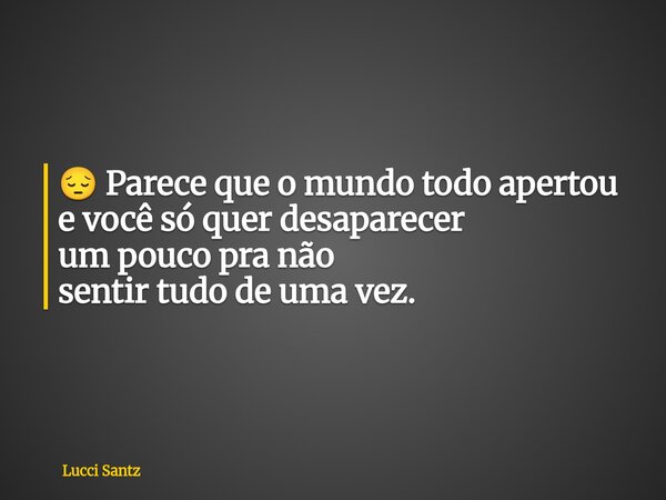 ⁠😔 Parece que o mundo todo apertou e você só quer desaparecer um pouco pra não sentir tudo de uma vez.... Frase de Lucci Santz.