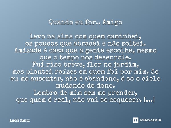 Quando eu for.. Amigo levo na alma com quem caminhei, os poucos que abracei e não soltei. Amizade é casa que a gente escolhe, mesmo que o tempo nos desenrole. ... Frase de Lucci Santz.