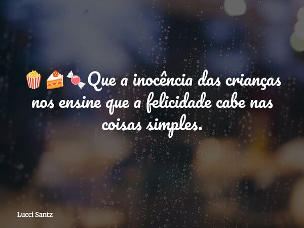 🍿🍰🍬Que a inocência das crianças nos ensine que a felicidade cabe nas coisas simples.... Frase de Lucci Santz.