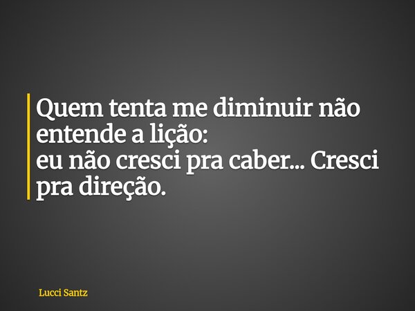 Quem tenta me diminuir não entende a lição: eu não cresci pra caber... Cresci pra direção.... Frase de Lucci Santz.