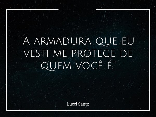 "A armadura que eu vesti me protege de quem você é."... Frase de Lucci Santz.
