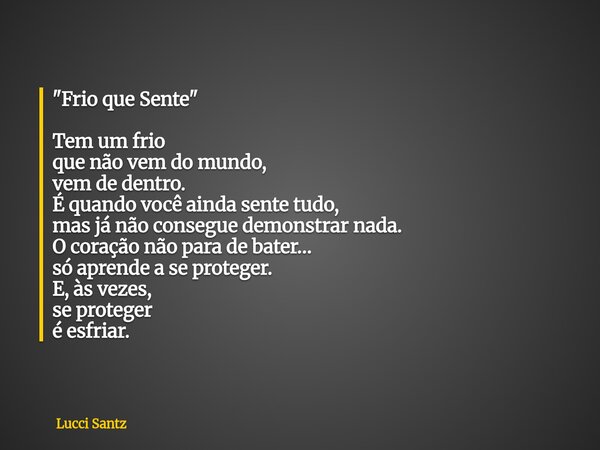 "Frio que Sente" Tem um frio que não vem do mundo, vem de dentro. É quando você ainda sente tudo, mas já não consegue demonstrar nada. O coração não p... Frase de Lucci Santz.