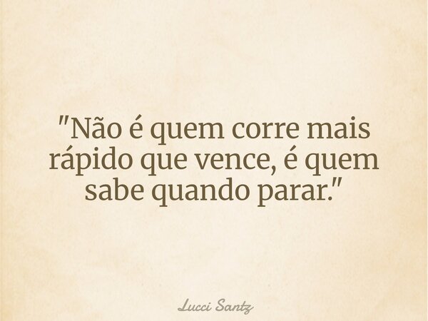 "Não é quem corre mais rápido que vence, é quem sabe quando parar."... Frase de Lucci Santz.