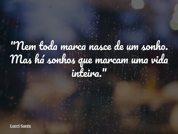 "Nem toda marca nasce de um sonho. Mas há sonhos que marcam uma vida inteira."... Frase de Lucci Santz.