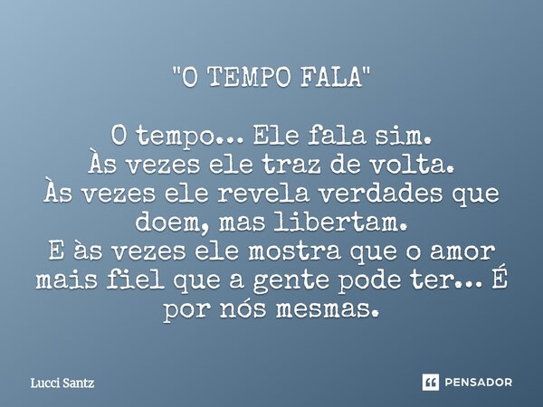 ⁠"O TEMPO FALA" O tempo… Ele fala sim. Às vezes ele traz de volta. Às vezes ele revela verdades que doem, mas libertam. E às vezes ele mostra que o am... Frase de Lucci Santz.