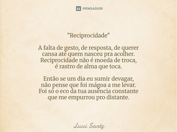 "Reciprocidade" A falta de gesto, de resposta, de querer cansa até quem nasceu pra acolher. Reciprocidade não é moeda de troca, é rastro de alma que t... Frase de Lucci Santz.