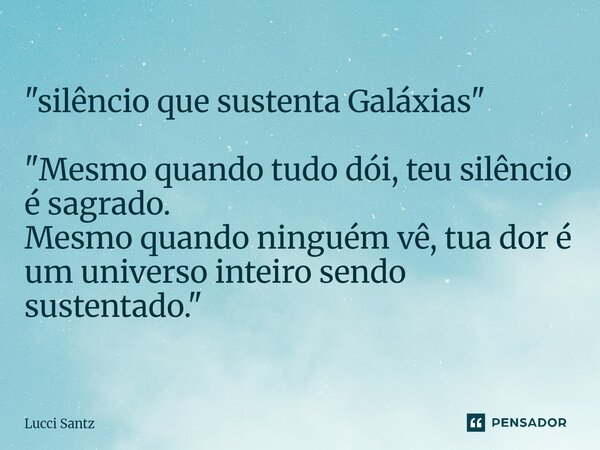"silêncio que sustenta Galáxias" ⁠"Mesmo quando tudo dói, teu silêncio é sagrado. Mesmo quando ninguém vê, tua dor é um universo inteiro sendo su... Frase de Lucci Santz.